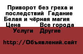 Приворот без греха и последствий. Гадание. Белая и чёрная магия. › Цена ­ 700 - Все города Услуги » Другие   